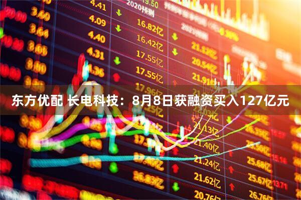 东方优配 长电科技：8月8日获融资买入127亿元