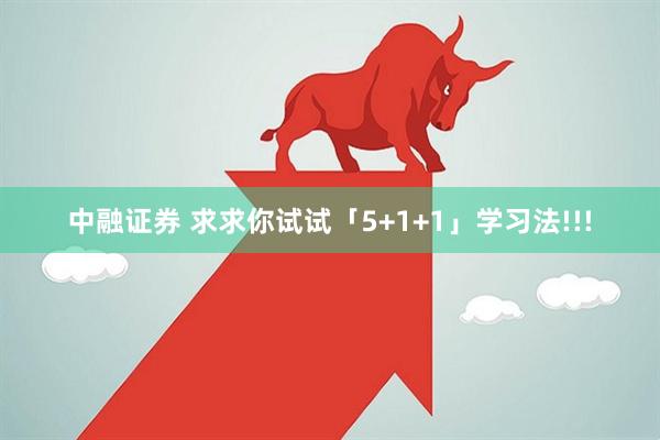 中融证券 求求你试试「5+1+1」学习法!!!