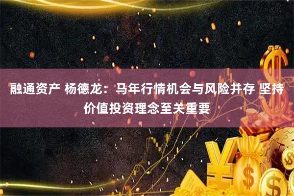 融通资产 杨德龙：马年行情机会与风险并存 坚持价值投资理念至关重要
