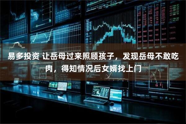 易多投资 让岳母过来照顾孩子，发现岳母不敢吃肉，得知情况后女婿找上门