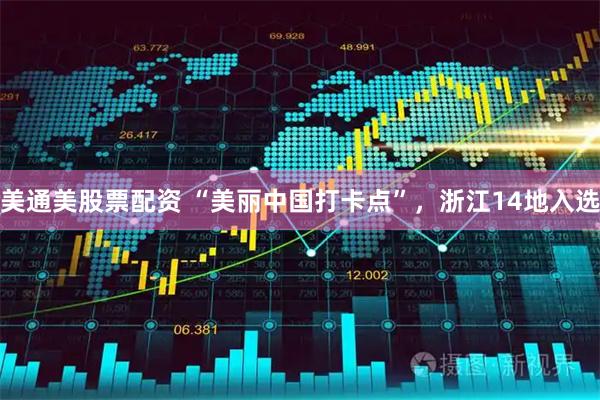 美通美股票配资 “美丽中国打卡点”，浙江14地入选