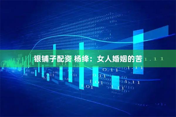 银铺子配资 杨绛：女人婚姻的苦