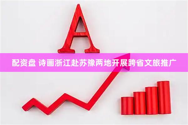 配资盘 诗画浙江赴苏豫两地开展跨省文旅推广